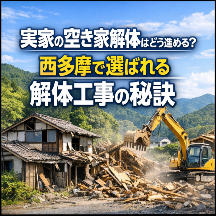実家の空き家解体はどう進める？西多摩で選ばれる解体工事の秘訣